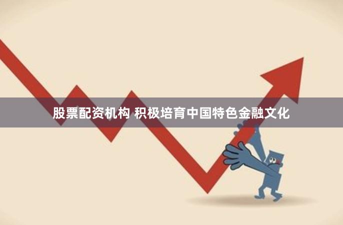 股票配资机构 积极培育中国特色金融文化