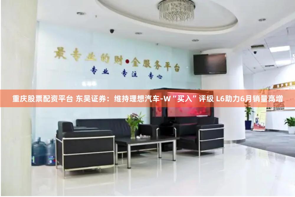 重庆股票配资平台 东吴证券：维持理想汽车-W“买入”评级 L6助力6月销量高增