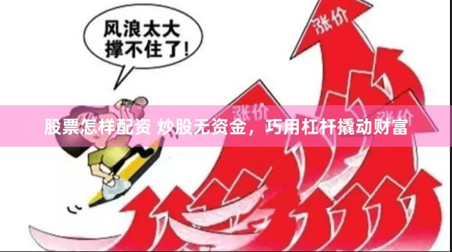 股票怎样配资 炒股无资金，巧用杠杆撬动财富