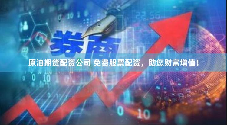 原油期货配资公司 免费股票配资，助您财富增值！