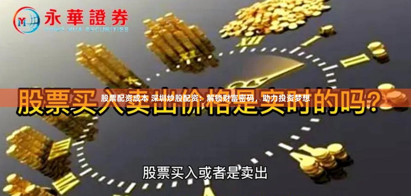 股票配资成本 深圳炒股配资：解锁财富密码，助力投资梦想