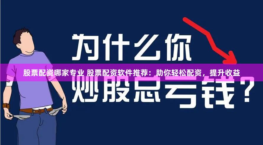 股票配资哪家专业 股票配资软件推荐：助你轻松配资，提升收益
