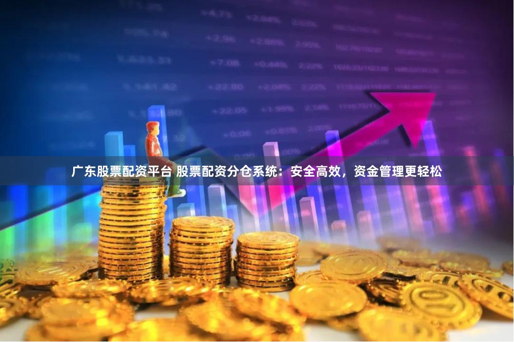 广东股票配资平台 股票配资分仓系统：安全高效，资金管理更轻松
