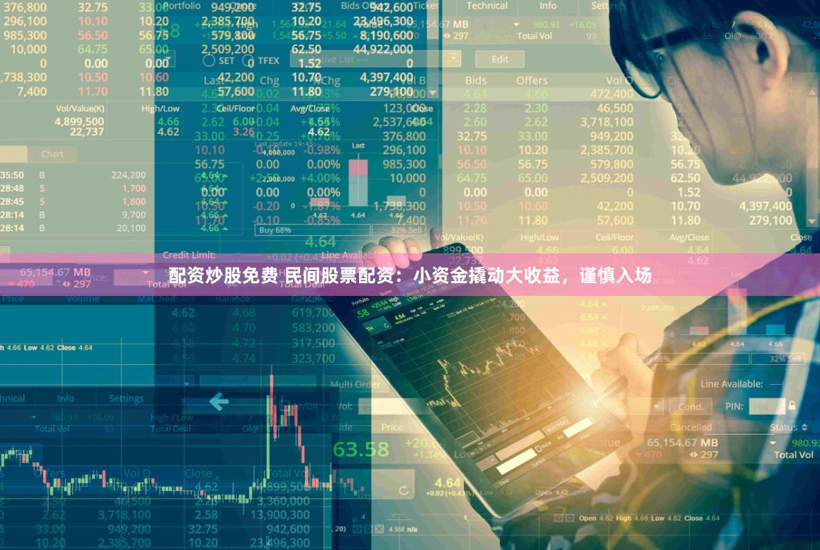 配资炒股免费 民间股票配资：小资金撬动大收益，谨慎入场