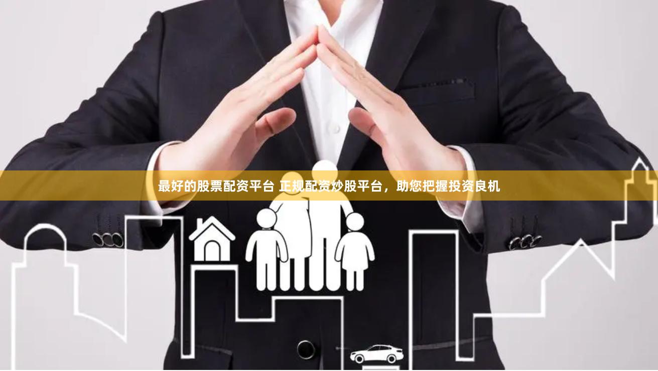 最好的股票配资平台 正规配资炒股平台，助您把握投资良机