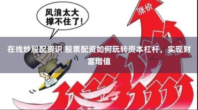 在线炒股配资识 股票配资如何玩转资本杠杆，实现财富增值