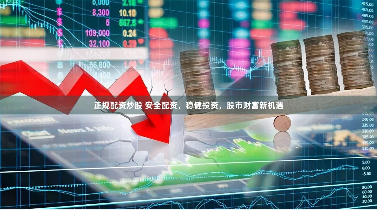 正规配资炒股 安全配资，稳健投资，股市财富新机遇