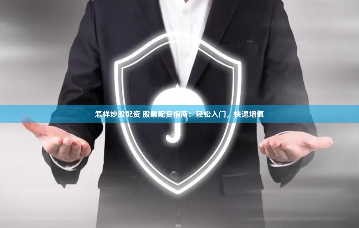 怎样炒股配资 股票配资指南：轻松入门，快速增值