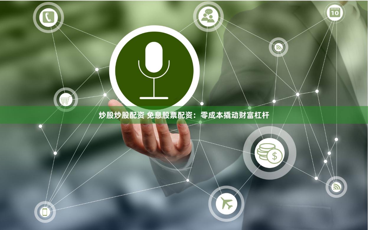 炒股炒股配资 免息股票配资：零成本撬动财富杠杆