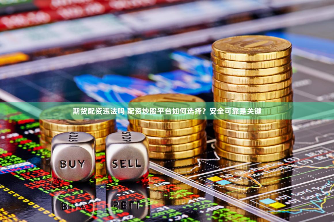 期货配资违法吗 配资炒股平台如何选择？安全可靠是关键