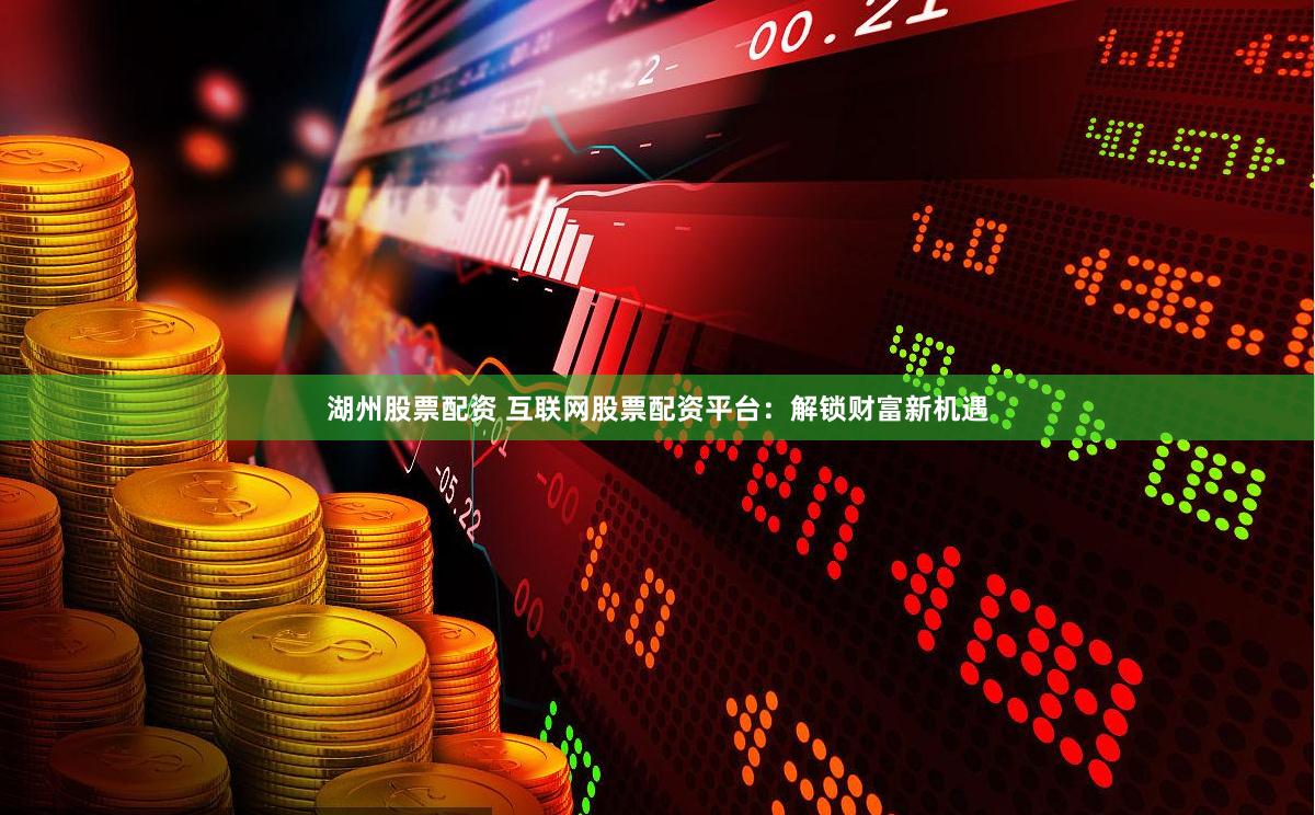 湖州股票配资 互联网股票配资平台：解锁财富新机遇