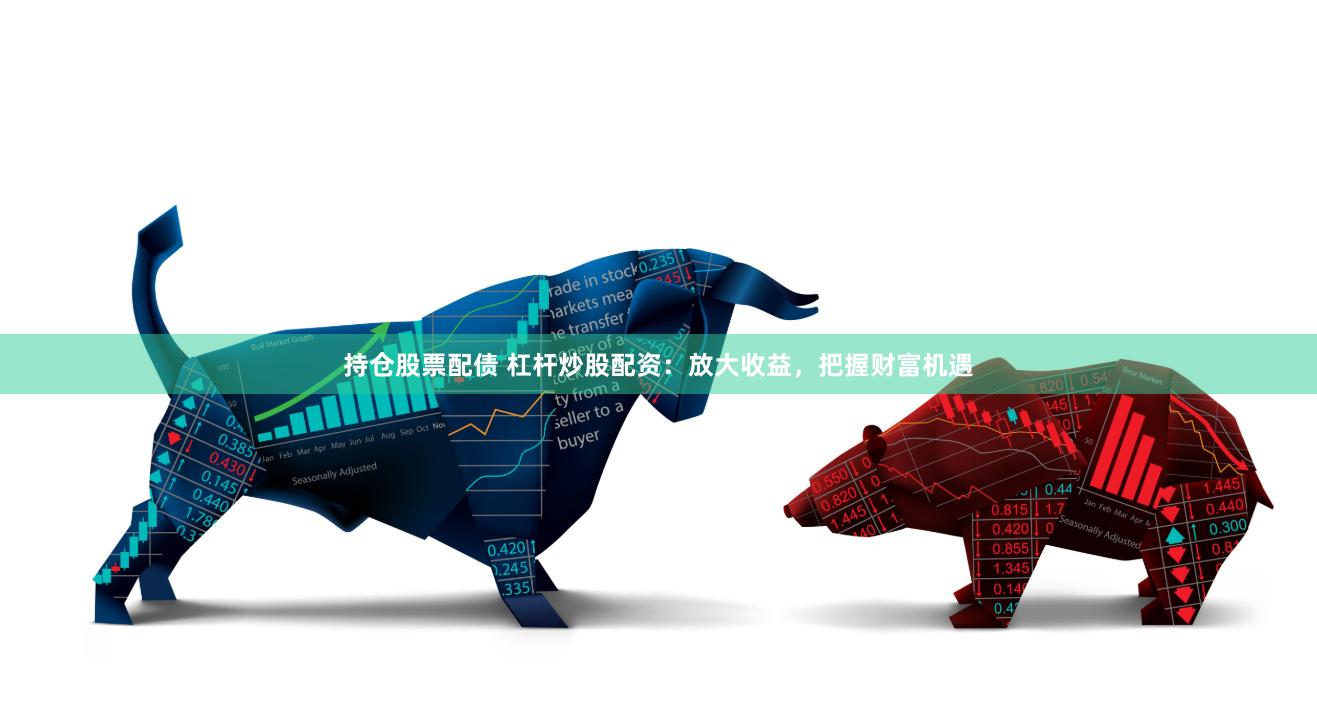 持仓股票配债 杠杆炒股配资：放大收益，把握财富机遇