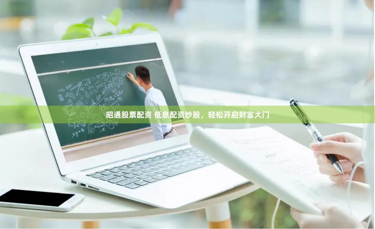 昭通股票配资 低息配资炒股，轻松开启财富大门