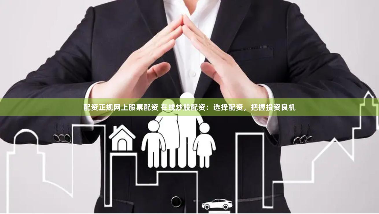 配资正规网上股票配资 在线炒股配资：选择配资，把握投资良机
