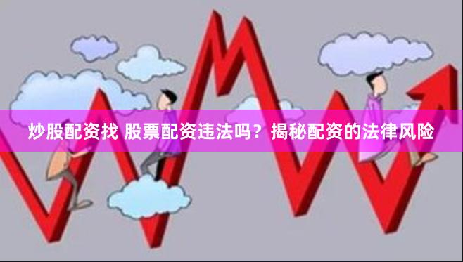 炒股配资找 股票配资违法吗？揭秘配资的法律风险