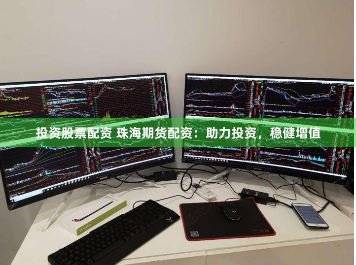 投资股票配资 珠海期货配资：助力投资，稳健增值