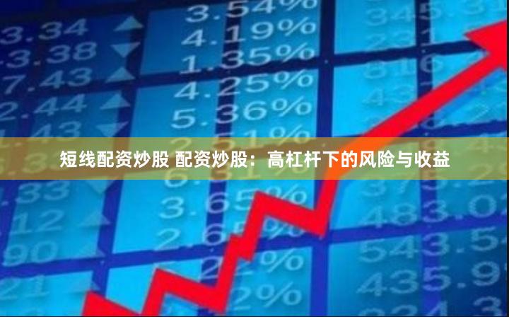 短线配资炒股 配资炒股：高杠杆下的风险与收益