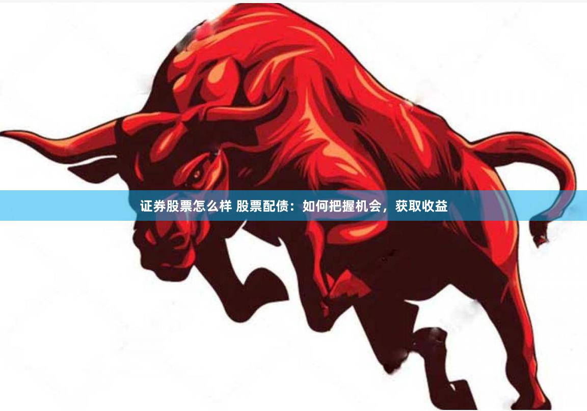 证券股票怎么样 股票配债：如何把握机会，获取收益