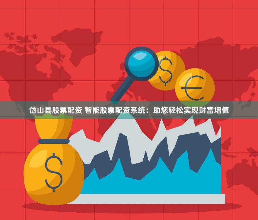 岱山县股票配资 智能股票配资系统：助您轻松实现财富增值