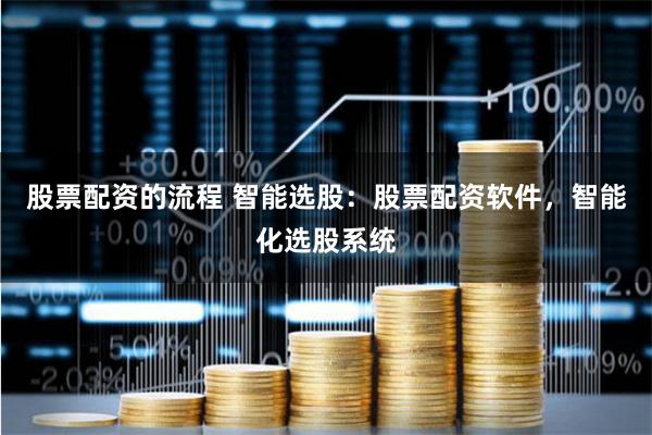 股票配资的流程 智能选股:股票配资软件,智能化选股系统