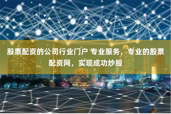 股票配资的公司行业门户 专业服务,专业的股票配资网,实现成功炒股