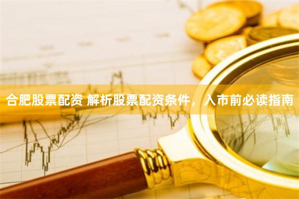 合肥股票配资 解析股票配资条件,入市前必读指南