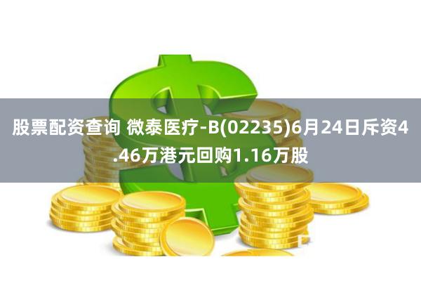 股票配资查询 微泰医疗-B(02235)6月24日斥资4.46万港元回购1.16万股