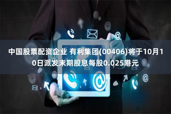中国股票配资企业 有利集团(00406)将于10月10日派发末期股息每股0.025港元