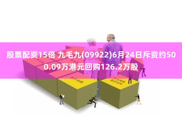 股票配资15倍 九毛九(09922)6月24日斥资约500.09万港元回购126.2万股