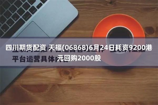 四川期货配资 天福(06868)6月24日耗资9200港元回购2000股