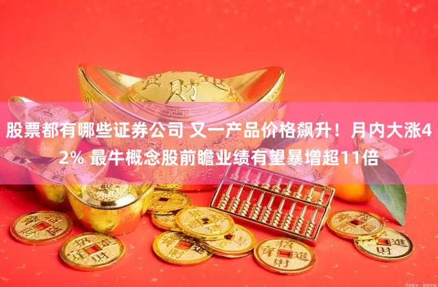 股票都有哪些证券公司 又一产品价格飙升！月内大涨42% 最牛概念股前瞻业绩有望暴增超11倍