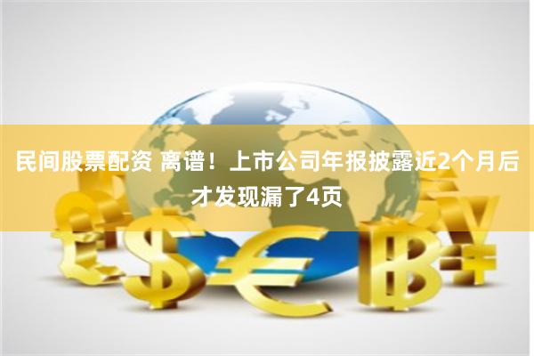 民间股票配资 离谱！上市公司年报披露近2个月后才发现漏了4页