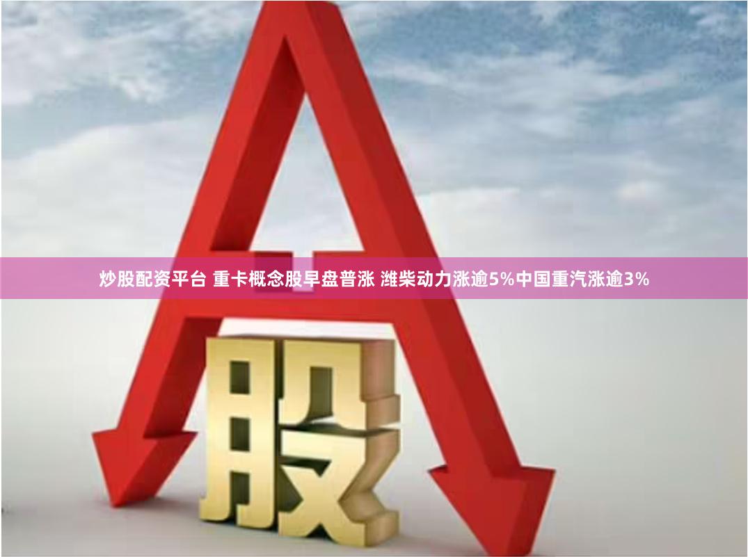 炒股配资平台 重卡概念股早盘普涨 潍柴动力涨逾5%中国重汽涨逾3%