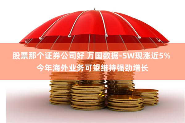 股票那个证券公司好 万国数据-SW现涨近5% 今年海外业务可望维持强劲增长