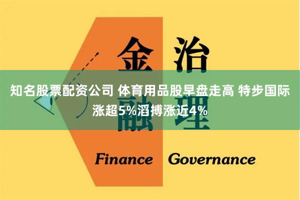 知名股票配资公司 体育用品股早盘走高 特步国际涨超5%滔搏涨近4%