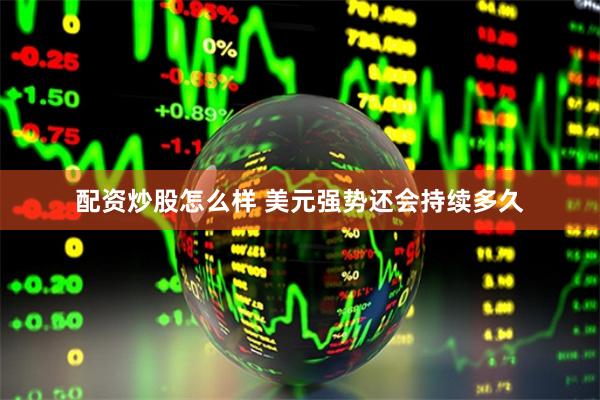配资炒股怎么样 美元强势还会持续多久