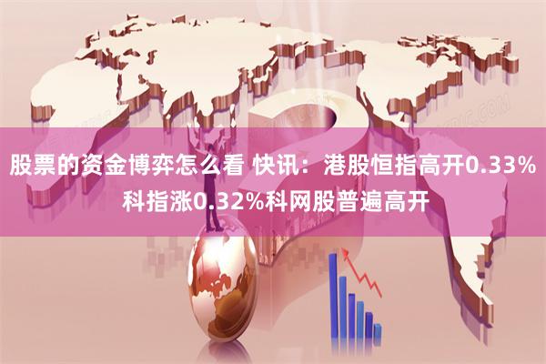 股票的资金博弈怎么看 快讯：港股恒指高开0.33% 科指涨0.32%科网股普遍高开