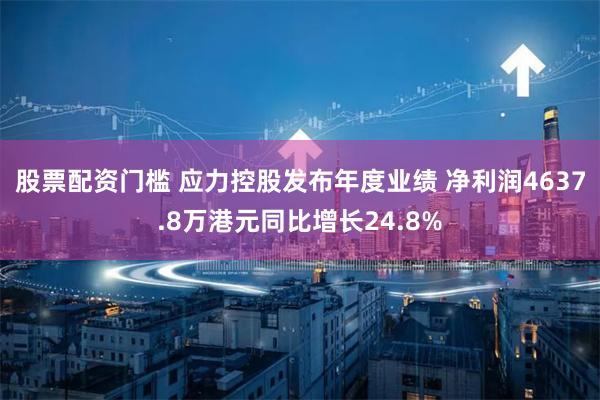 股票配资门槛 应力控股发布年度业绩 净利润4637.8万港元同比增长24.8%