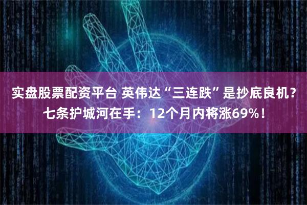 实盘股票配资平台 英伟达“三连跌”是抄底良机？七条护城河在手：12个月内将涨69%！