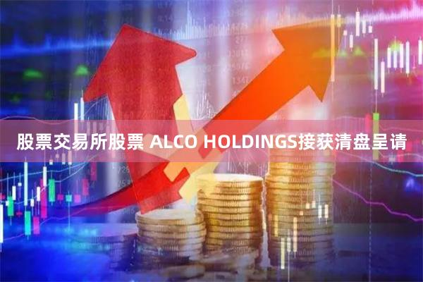 股票交易所股票 ALCO HOLDINGS接获清盘呈请