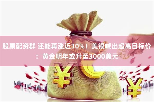 股票配资群 还能再涨近30%！美银喊出超高目标价：黄金明年或升至3000美元