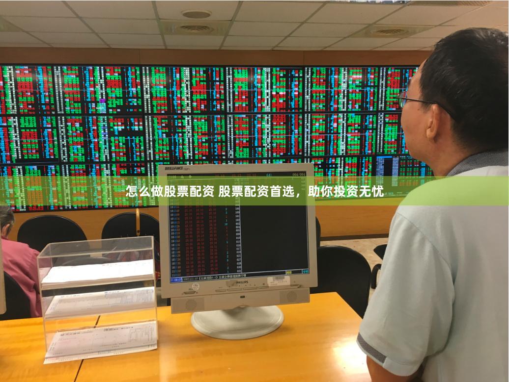 怎么做股票配资 股票配资首选，助你投资无忧