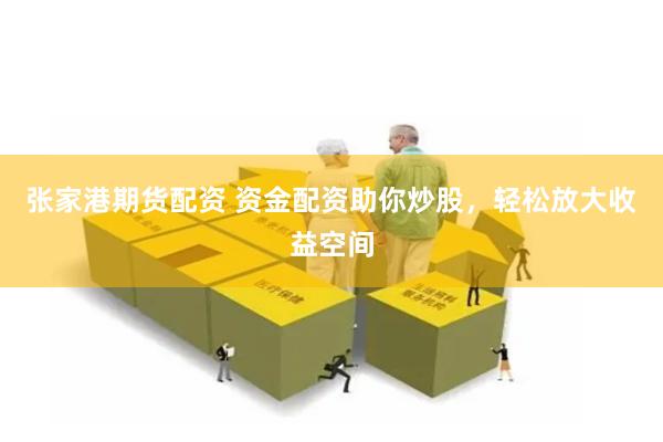 张家港期货配资 资金配资助你炒股，轻松放大收益空间