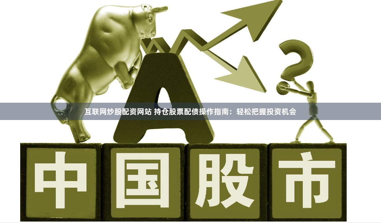 互联网炒股配资网站 持仓股票配债操作指南：轻松把握投资机会