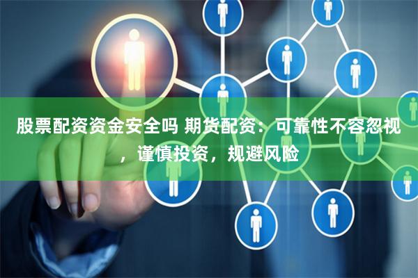 股票配资资金安全吗 期货配资：可靠性不容忽视，谨慎投资，规避风险
