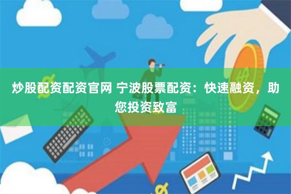 炒股配资配资官网 宁波股票配资：快速融资，助您投资致富