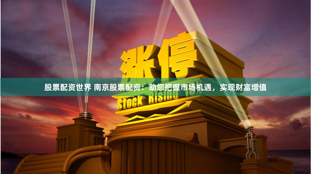 股票配资世界 南京股票配资：助您把握市场机遇，实现财富增值