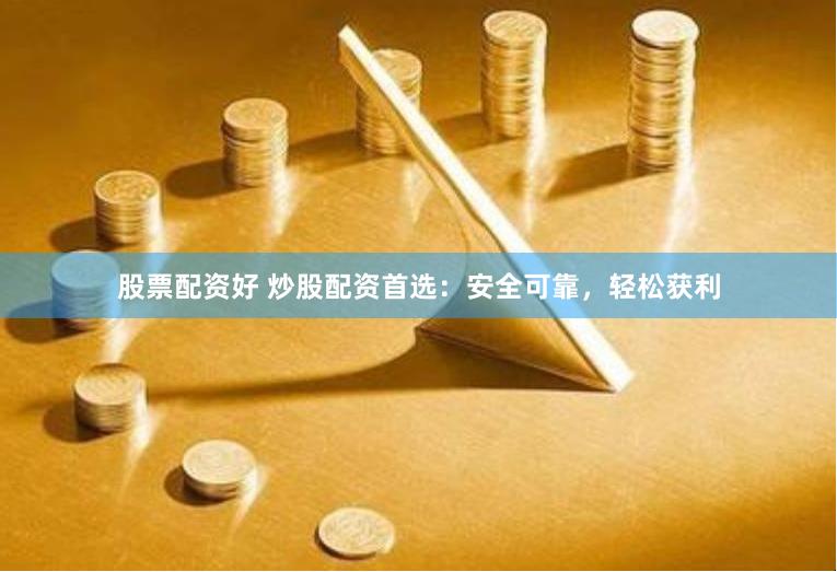 股票配资好 炒股配资首选：安全可靠，轻松获利