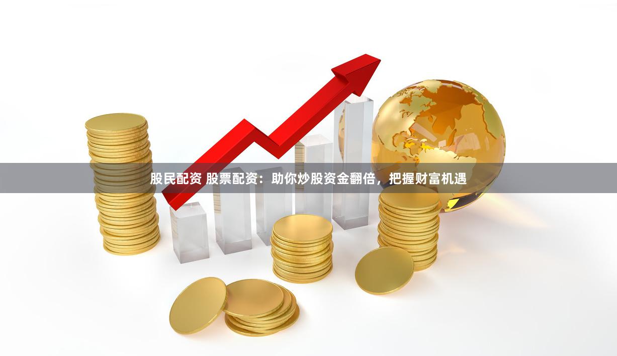 股民配资 股票配资：助你炒股资金翻倍，把握财富机遇