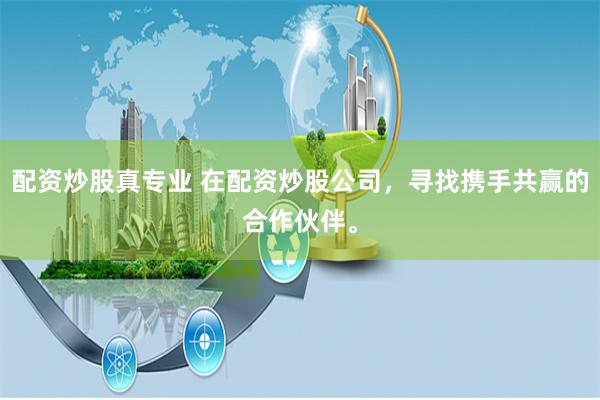 配资炒股真专业 在配资炒股公司,寻找携手共赢的合作伙伴。